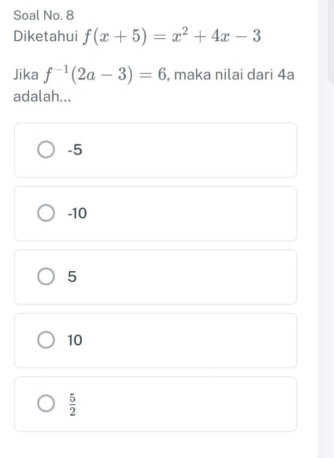 Soal No. 8
Diketahui f(x+5)=x^2+4x-3
Jika f^(-1)(2a-3)=6 , maka nilai dari 4a
adalah...
-5
-10
5
10
 5/2 