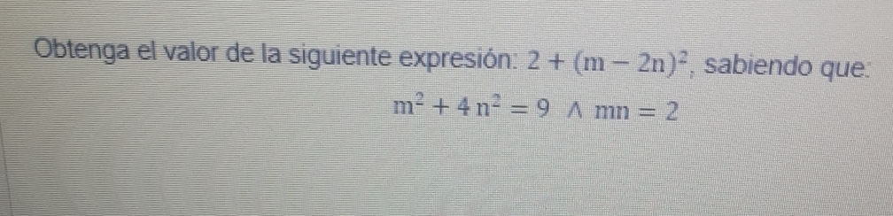 Obtenga el valor de la siguiente expresión: 2+(m-2n)^2 , sabiendo que:
m^2+4n^2=9wedge mn=2