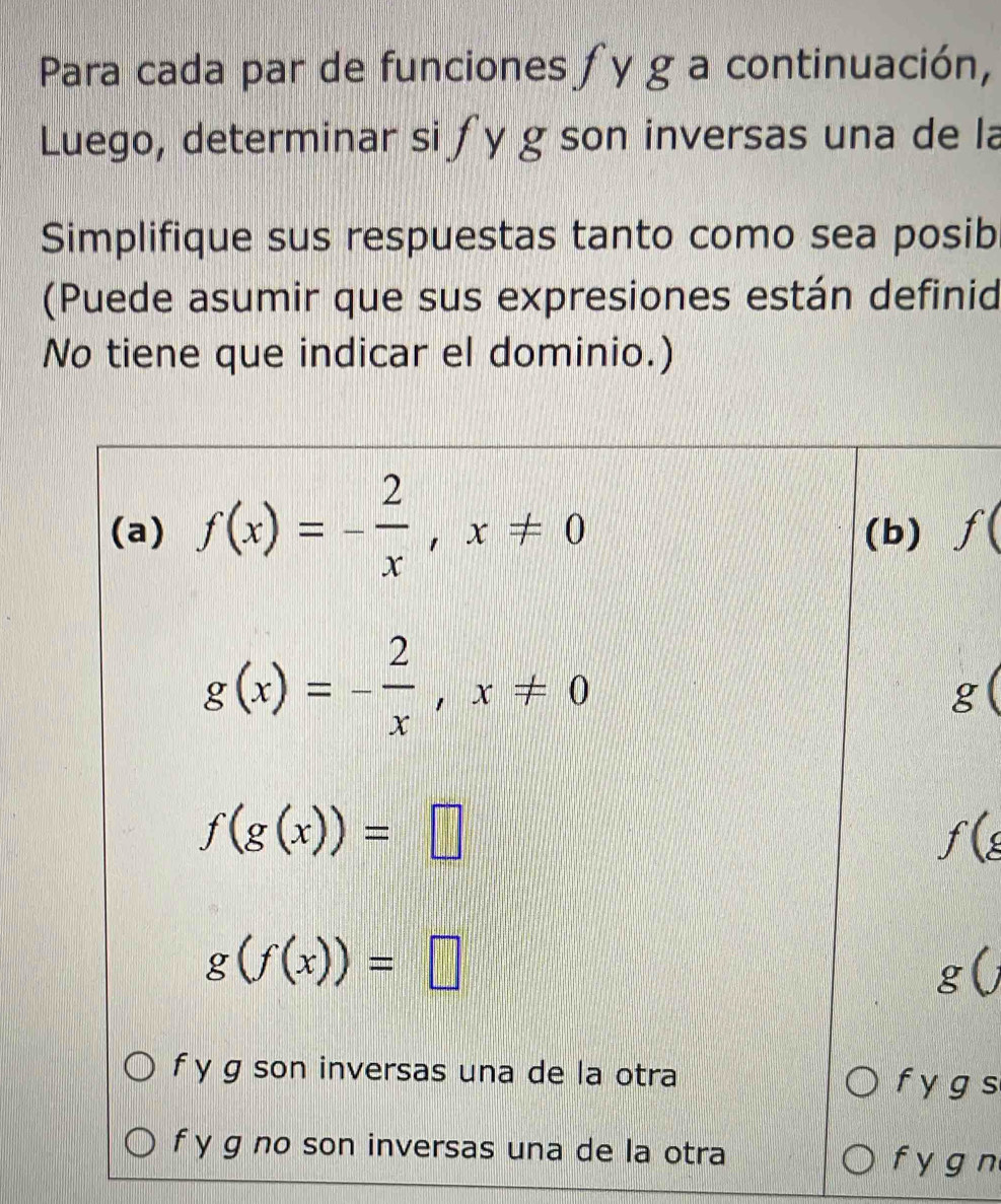 Para cada par de funciones ∫y g a continuación,
Luego, determinar siʃy g son inversas una de la
Simplifique sus respuestas tanto como sea posib
(Puede asumir que sus expresiones están definid
No tiene que indicar el dominio.)
/
g
g s
n