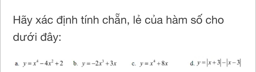 Hãy xác định tính chẵn, lẻ của hàm số cho
dưới đây:
a. y=x^4-4x^2+2 b. y=-2x^3+3x C. y=x^4+8x d. y=|x+3|-|x-3|