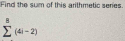 Find the sum of this arithmetic series.
sumlimits^8(4i-2)