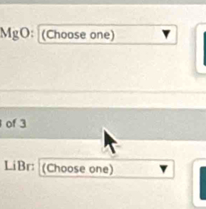 MgO: (Choose one) 
of 3
LiBr: (Choose one)