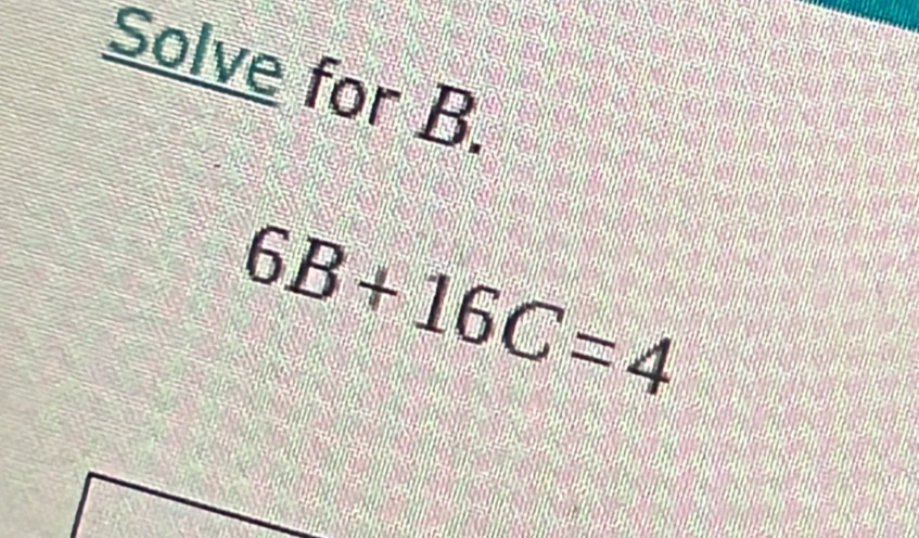 Solve for B.
6B+16C=4