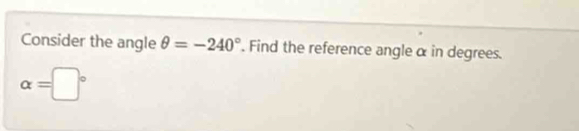 Consider the angle θ =-240°. Find the reference angle α in degrees.
alpha =□°