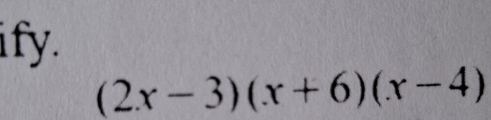 ify.
(2x-3)(x+6)(x-4)