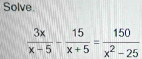 Solve.
 3x/x-5 - 15/x+5 = 150/x^2-25 