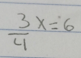  3/4 x=6