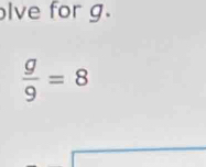 lve for g.
 g/9 =8