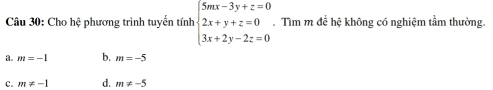 Cho hệ phương trình tuyển tính beginarrayl 5mx-3y+z=0 2x+y+z=0 3x+2y-2z=0endarray.. Tìm m để hệ không có nghiệm tầm thường.
a. m=-1 b. m=-5
C. m!= -1 d. m!= -5