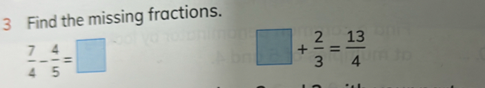 Find the missing fractions.
 7/4 - 4/5 =□
□ + 2/3 = 13/4 