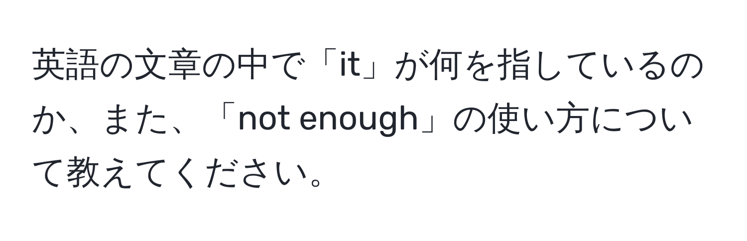 英語の文章の中で「it」が何を指しているのか、また、「not enough」の使い方について教えてください。