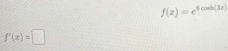 f(x)=e^(6cos h(3x))
f'(x)=□