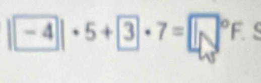 | -4|· 5+ 3· 7= 4°F