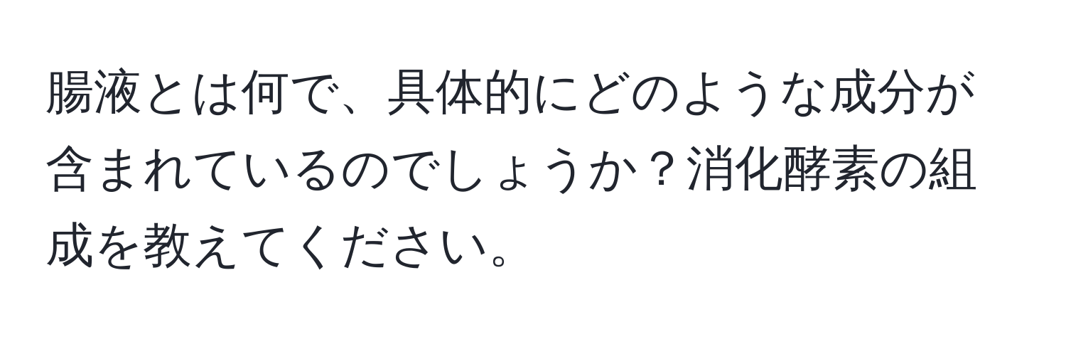 腸液とは何で、具体的にどのような成分が含まれているのでしょうか？消化酵素の組成を教えてください。