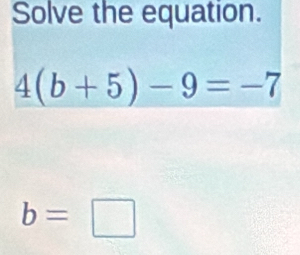 Solve the equation.
4(b+5)-9=-7
b=□