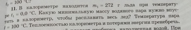 t_2=100°C
11. В калориметре находится m_1=272 г льда при температу- 
pe t_1=0,0°C. Какую минимальную массу водляного пара нужно внус- 
тнтьв калориметр, чтобы расΠлавить весь лед? Температура пара
t=100°C. Теплоемкостью калориметра и потерями энергии пренебречь. 
обηрка наμолненная волой. Πри