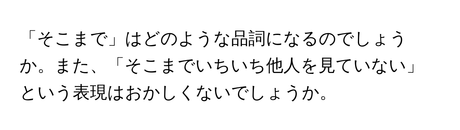 「そこまで」はどのような品詞になるのでしょうか。また、「そこまでいちいち他人を見ていない」という表現はおかしくないでしょうか。