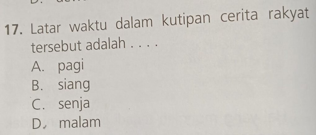 Latar waktu dalam kutipan cerita rakyat
tersebut adalah . . . .
A. pagi
B. siang
C. senja
D malam