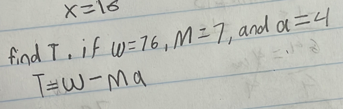 x=16
find 7, if w=76, m=7 , and a=4
T=W-Ma