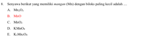 Senyawa berikut yang memiliki mangan (Mn) dengan biloks paling kecil adalah ....
A. Mn_2O_3
B. MnO
C. MnO_2
D. KMnO_4
E. K_2Mn_2O_4