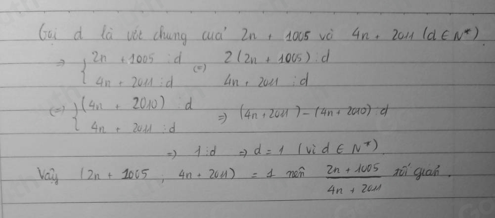 Gai d là vàt chung cud 2n+1005 vè 4n+2011(d∈ N^*)
2(2n+1005):d
beginarrayl 2n+1005:d 4n+2011:dendarray. ( )
4n+2021:d
() beginarrayl (4n+2010):d 4n+2011:dendarray.  = (4n+2011)-(4n+2010):d
=) 1:d =) d=1 (vid∈ N^*)
vay (2n+1005,4n+2011)=1men  (2n+1005)/4n+2011  toi guán.