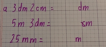 a 3dm2cm=dm
5m3dm= ism
25mm= m