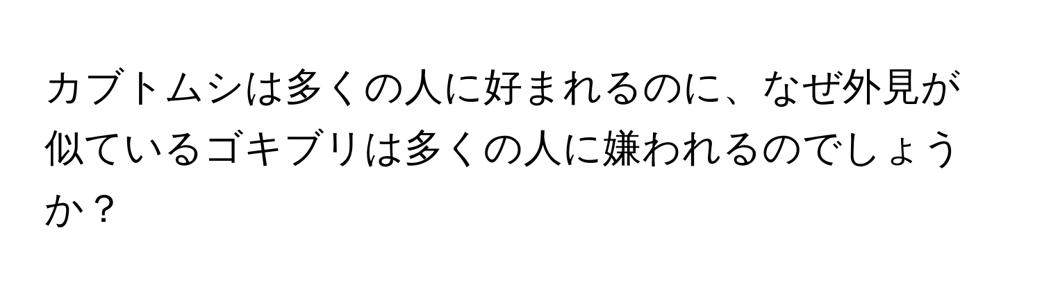 カブトムシは多くの人に好まれるのに、なぜ外見が似ているゴキブリは多くの人に嫌われるのでしょうか？