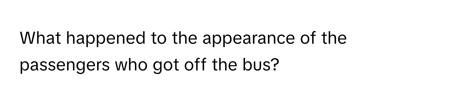 What happened to the appearance of the passengers who got off the bus?