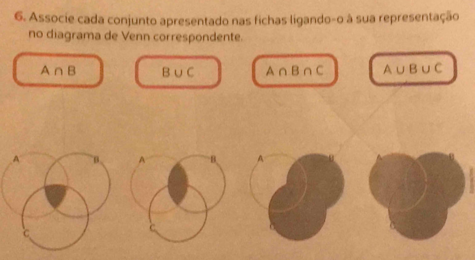 Associe cada conjunto apresentado nas fichas ligando-o à sua representação 
no diagrama de Venn correspondente.
A∩ B
B∪ C
A∩ B∩ C
A∪ B∪ C
A
B
C