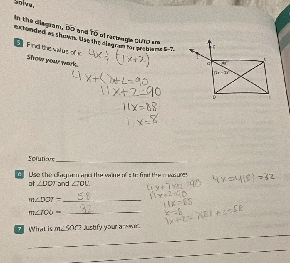 Solve.
In the diagram, overline DO and overline TO of rectangle OUTD are
extended as shown. Use the diagram for problems 5-7.
5 Find the value of x.
Show your work.
Solution:_
6Use the diagram and the value of x to find the measures
of ∠ DOT and ∠ TOU.
_ m∠ DOT=
_ m∠ TOU=
_
7 What is m∠ SOC ? Justify your answer.
_