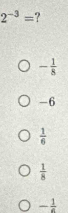 2^(-3)= ?
- 1/8 
-6
 1/6 
 1/8 
- 1/6 