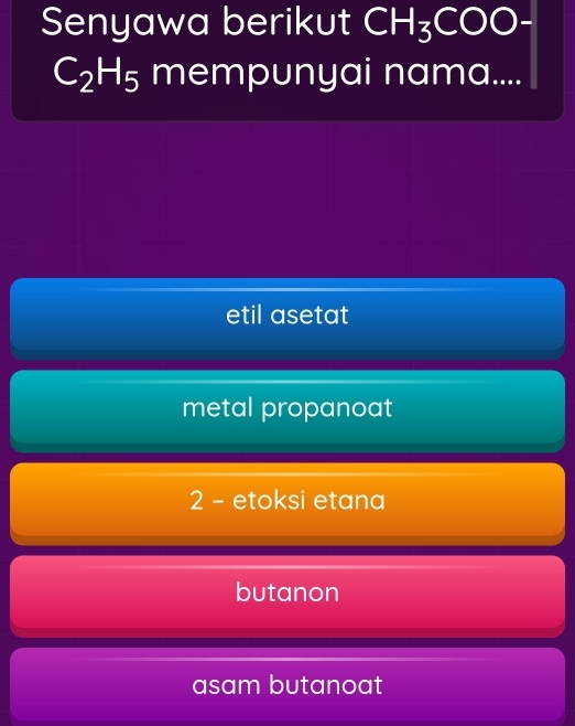 Senyawa berikut CH_3COO
C_2H_5 mempunyai nama....
etil asetat
metal propanoat
2 - etoksi etana
butanon
asam butanoat