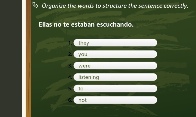 Organize the words to structure the sentence correctly.
Ellas no te estaban escuchando.
1. C they
2. you
3. were
4. listening
5. to
6. not