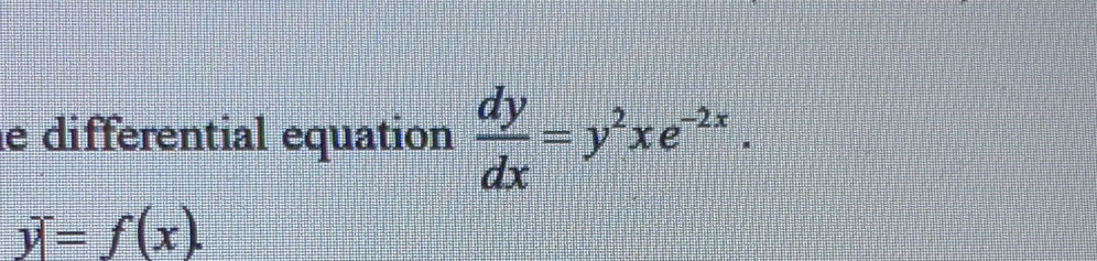 differential equation  dy/dx =y^2xe^(-2x).
y=f(x).