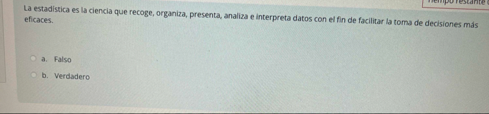 La estadística es la ciencia que recoge, organiza, presenta, analiza e interpreta datos con el fin de facilitar la toma de decisiones más
eficaces.
a、 Falso
b. Verdadero