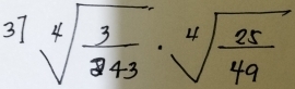 sqrt[3](frac 3)243· sqrt[4](frac 25)49