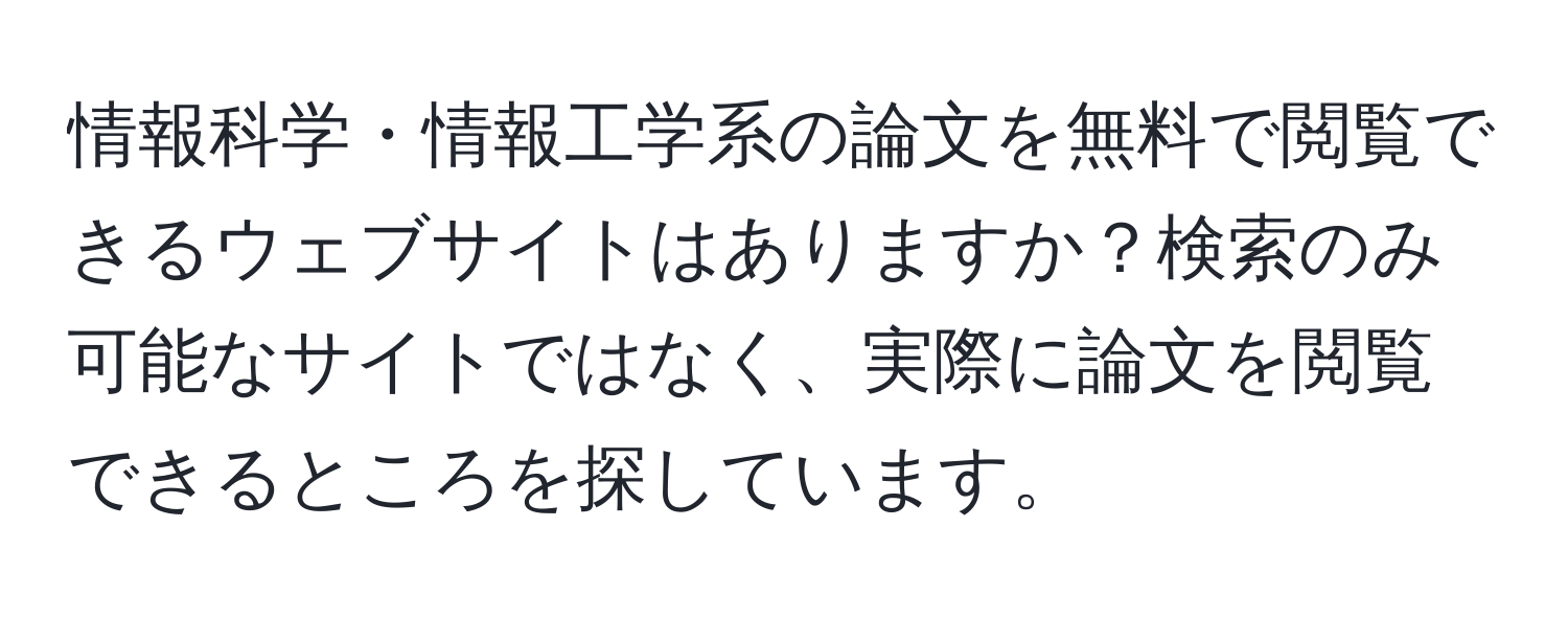 情報科学・情報工学系の論文を無料で閲覧できるウェブサイトはありますか？検索のみ可能なサイトではなく、実際に論文を閲覧できるところを探しています。