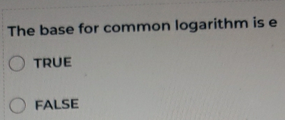 The base for common logarithm is e
TRUE
FALSE