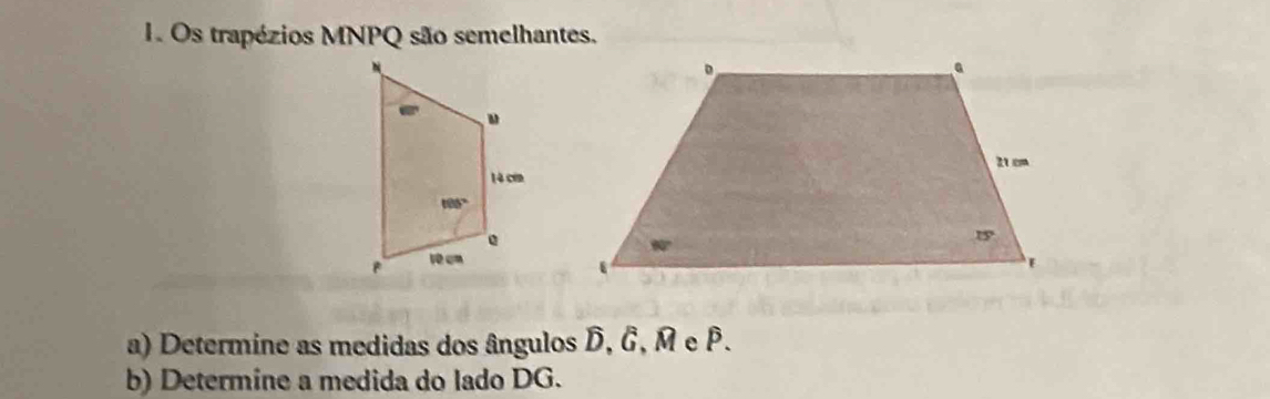 Os trapézios MNPQ são semelhantes.
a) Determine as medidas dos ângulos D, G, M e β.
b) Determine a medida do lado DG.