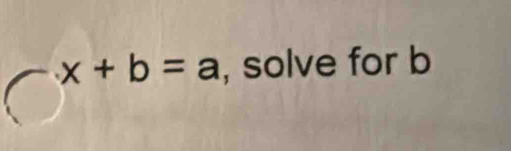 x+b=a , solve for b