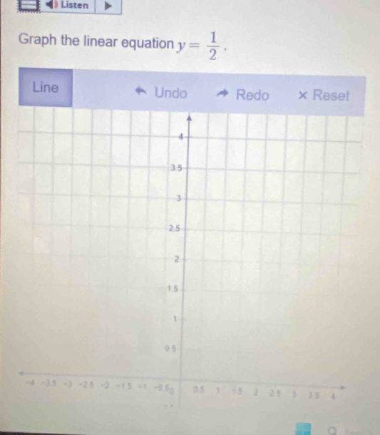 Listen 
Graph the linear equation y= 1/2 . 
Line Undo Redo × Reset