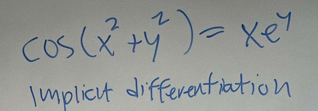 cos (x^2+y^2)=xe^y
implicut differentiation