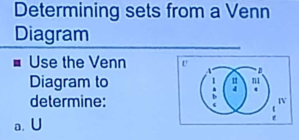 Determining sets from a Venn 
Diagram 
Use the Venn 
U 
D 
Diagram to
u
determine: 
b J
IV 
a. U