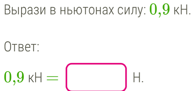 Вырази в ньютонах силу: О, 9 кН. 
Otbet:
0,9_KH=□ H.