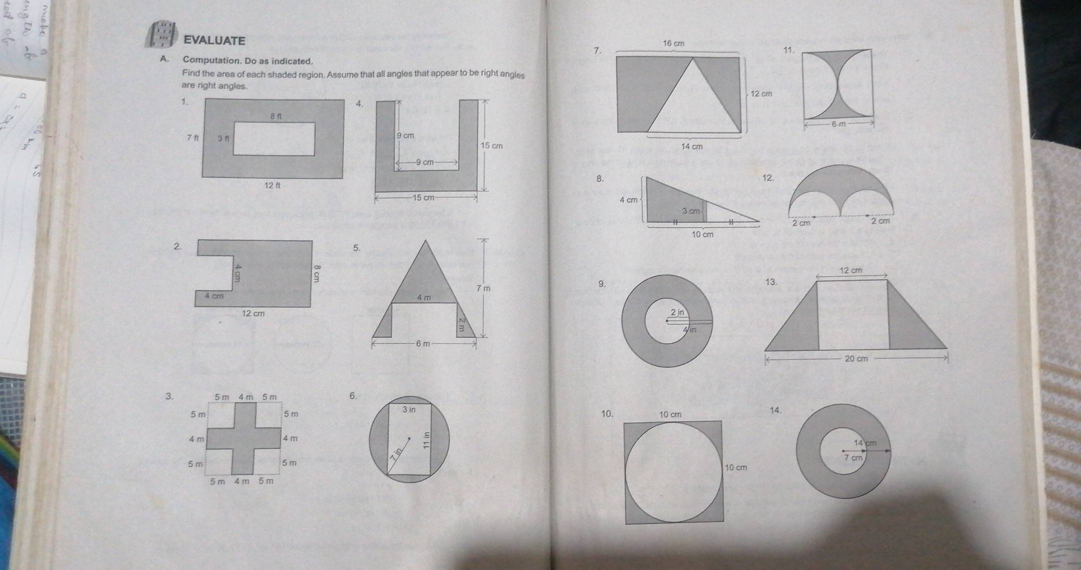 EVALUATE 
1 
A. Computation. Do as indicated. 
Find the area of each shaded region, Assume that all angles that appear to be right angles 
are right angles. 


2. 
5.
7 m
9.
4 m
6 m
3. 
6
5 m 5 m1014.
4 m 4m
5 m 5 m
5 m 4 m 5m