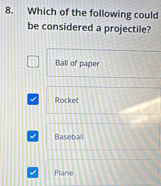 Which of the following could
be considered a projectile?
Ball of paper
Rocket
Baseball
Plane