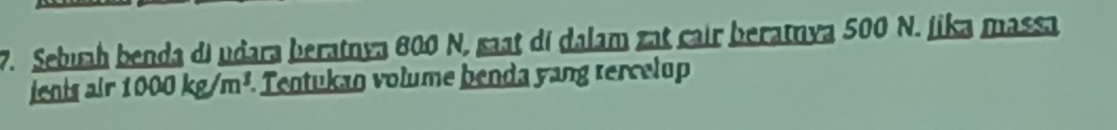 Sebuah benda di udara beratnya 800 N, saat di dalam zat cair beratnya 500 N. jika massa 
lents air 1000kg/m^3. . Tentukan volume benda yang tercelup