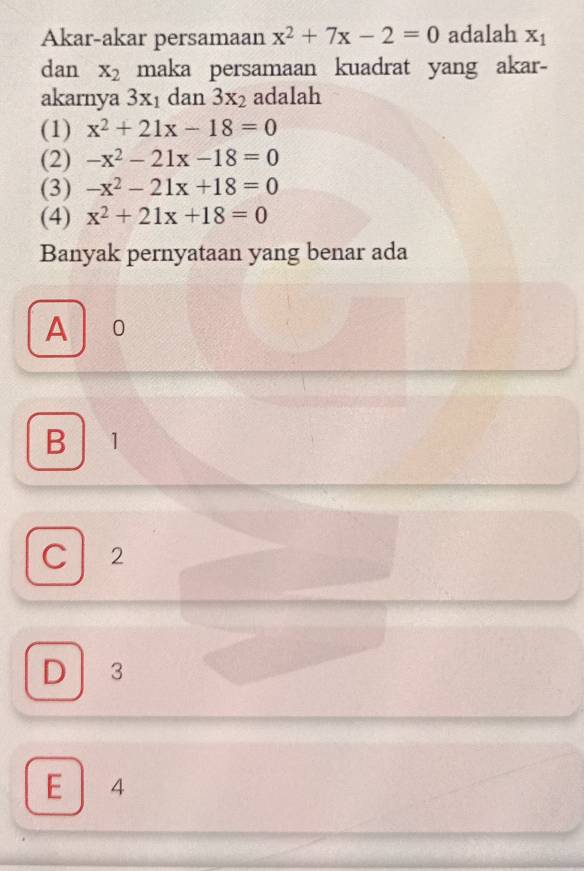 Akar-akar persamaan x^2+7x-2=0 adalah X_1
dan x_2 maka persamaan kuadrat yang akar-
akarnya 3x_1 dan 3x_2 adalah
(1) x^2+21x-18=0
(2) -x^2-21x-18=0
(3) -x^2-21x+18=0
(4) x^2+21x+18=0
Banyak pernyataan yang benar ada
A 10
B 1
C 2
D 3
E | 4