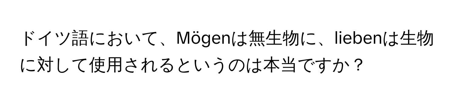 ドイツ語において、Mögenは無生物に、liebenは生物に対して使用されるというのは本当ですか？