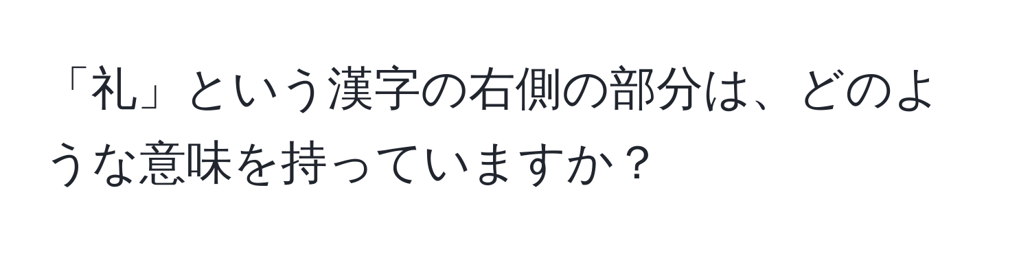 「礼」という漢字の右側の部分は、どのような意味を持っていますか？